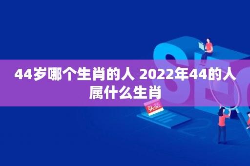 44岁哪个生肖的人