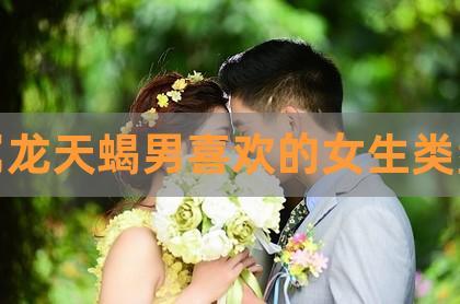 属龙天蝎男对爱的女人是什么样的
