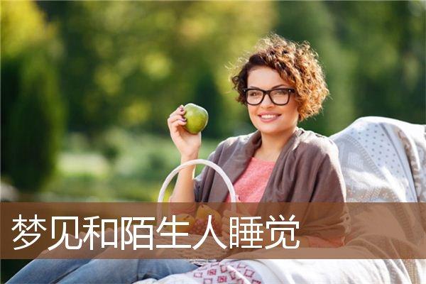 梦见跟不认识的人睡觉,梦见挨着陌生人睡觉