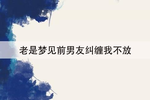 梦见前男友追着我不放,梦见前男友不理我