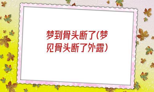梦见骨头断了什么意思