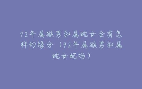 男蛇女猴婚姻怎么样？属猴女人的性格怎么样？