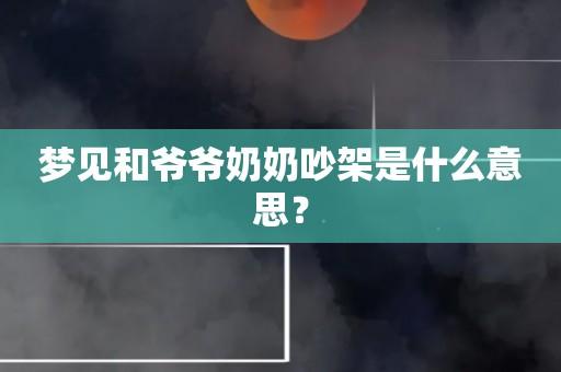 梦见和爷爷奶奶吵架