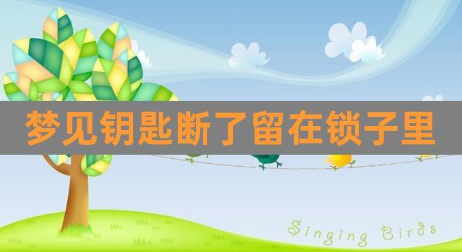 女人梦到钥匙断了是什么意思