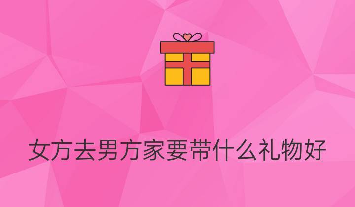 男方头一回去女方家里要带什么礼物