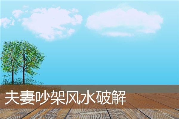 夫妻吵架怎么会用风水化解