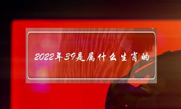 2022年39岁属什么生肖
