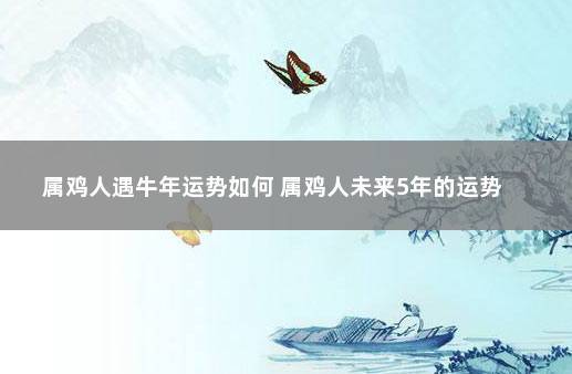 属鸡人遇牛年运势如何