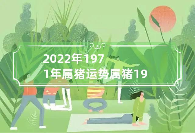 1971年出生51岁的属猪男命2022年下半年运势及运程