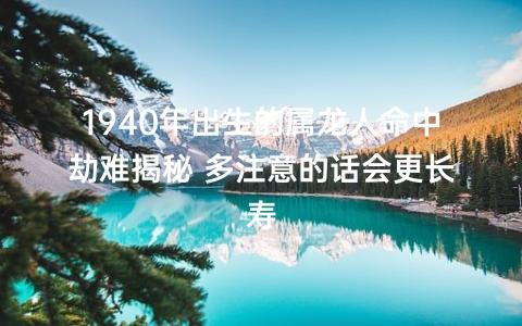 1940年出生的属龙人命中劫难揭秘