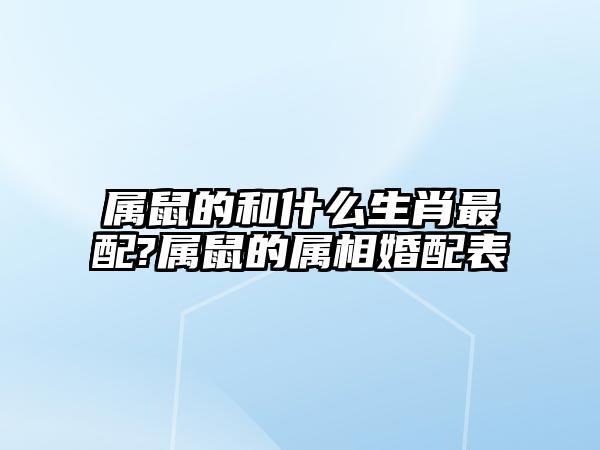 属鼠与什么属相相配,属鼠的和什么属相最配