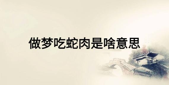 做梦梦到吃蛇肉