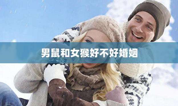 女猴男鼠婚姻怎么样?属猴人事业运好不好?