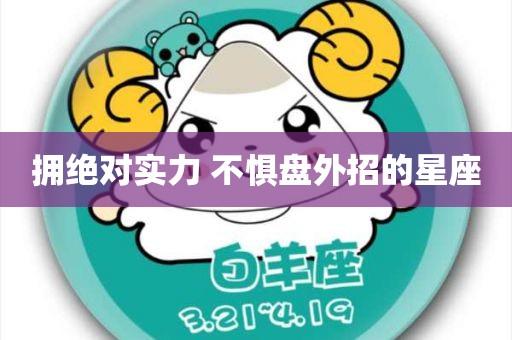 拥绝对实力,不惧盘外招的星座