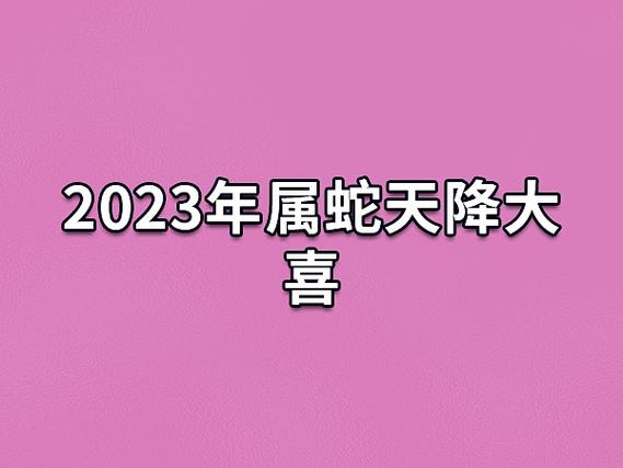 属蛇人2023年天降大喜是什么