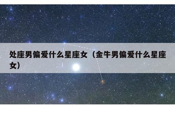 处女座女生和什么星座男生最配?金牛的确很不错