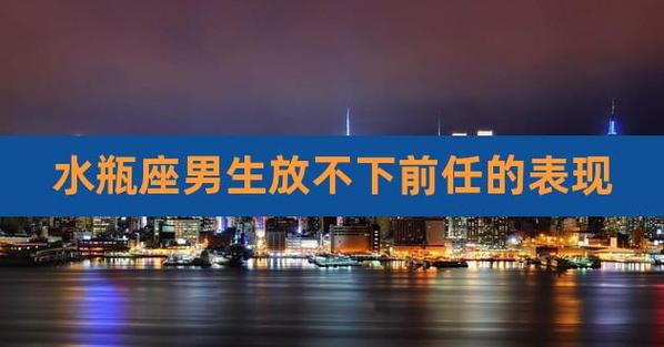 水瓶男放不下前任表现