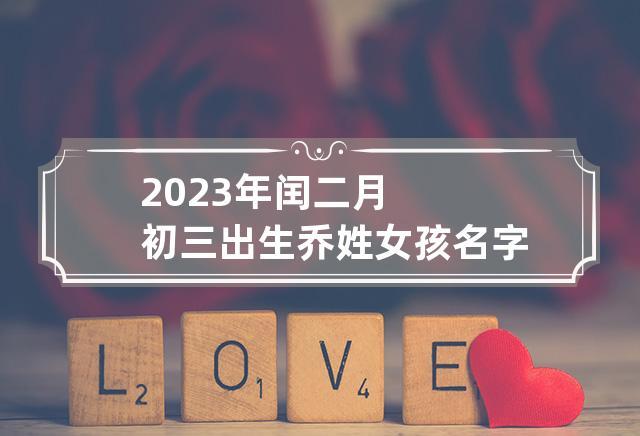 2023年闰二月初九出生乔姓女孩名字