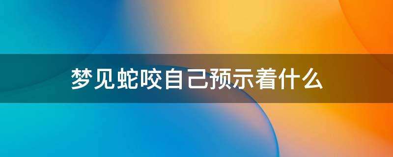 女人梦见被蛇咬是胎梦