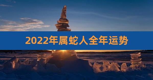 13年生肖属蛇的人2022年全年运势如何