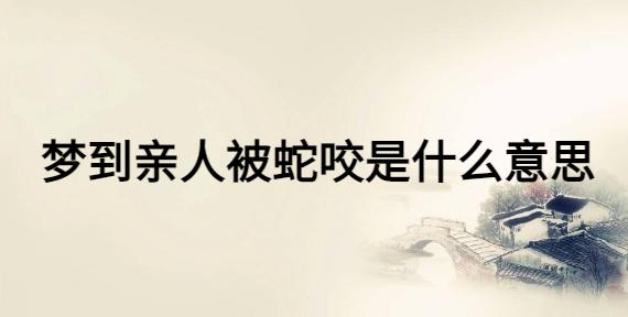 梦见亲人被蛇咬了是什么意思