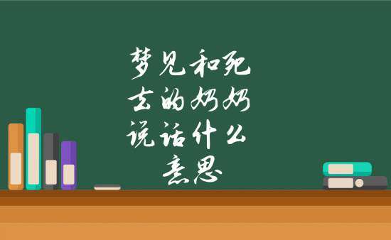 梦见死去的奶奶还活着和我说话是什么意思