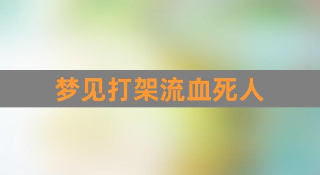 梦见家人打架流血是什么意思,梦见自已亲人打群架,满脸血
