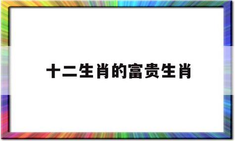 12生肖最有福气排名,谁的福气最旺