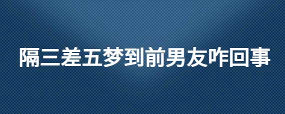 隔三差五梦见前男友代表着什么
