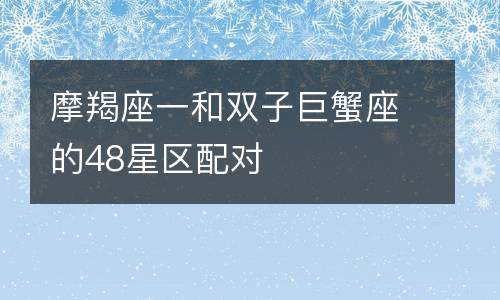 男摩羯座一区和女双子巨蟹座配对