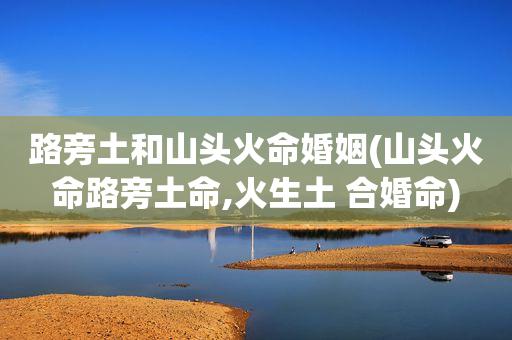 男炉中火命女路旁土命