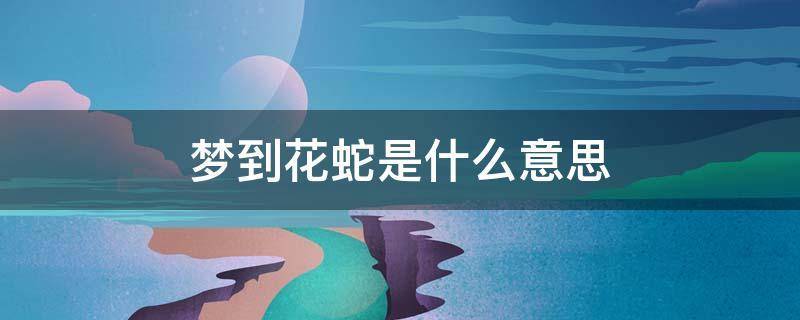 梦见花蛇是什么意思