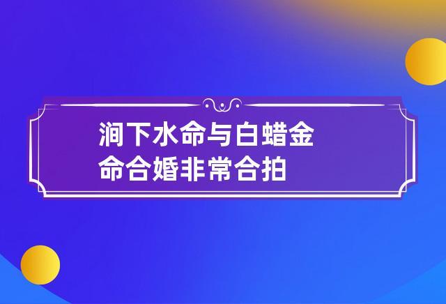 涧下水命与白蜡金命合婚