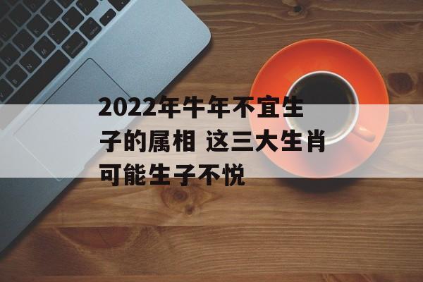 2021年牛年不宜生子的属相