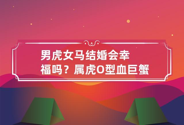 男虎女马相配吗？属虎O型血白羊座具有勇气活力吗？