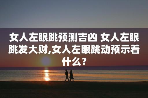 女人左眼跳是好兆头吗