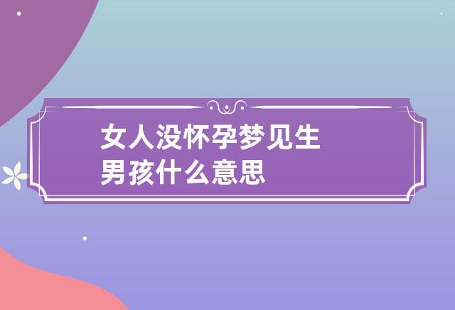 女人没怀孕梦见生男孩什么意思