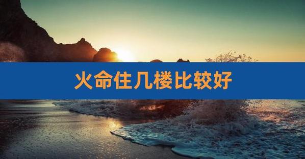 天上火命适合住几楼