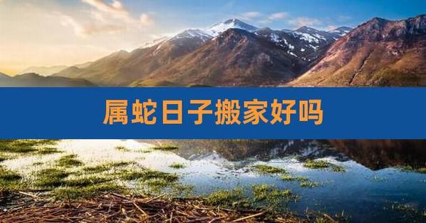属蛇人2020年九月乔迁好吗,适合搬家入宅吗?