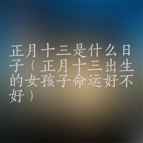 正月十三出生的人命运怎么样