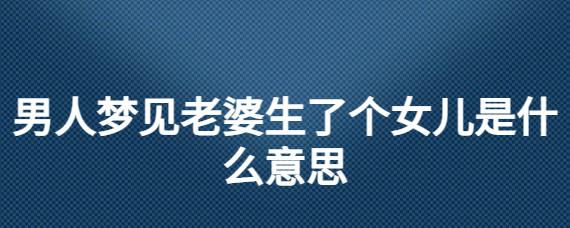 梦见老婆生了个女孩,梦见老婆生女孩