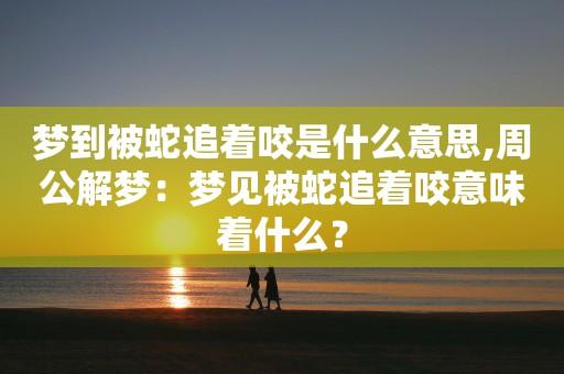 女人梦见被蛇追预示着什么