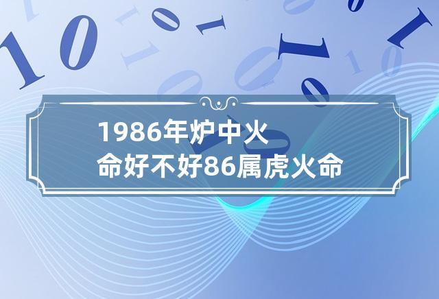1986年出生的炉中火命命运好吗,姻缘好不好?