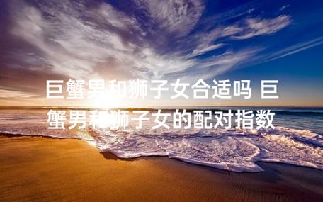 巨蟹男和狮子女适合做夫妻吗