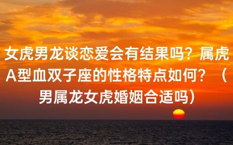 女虎男龙结婚会幸福吗？属虎A型血天秤座的性格如何？