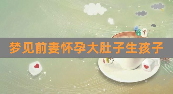 梦见前妻怀孕了