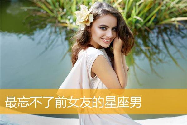 总是忍不住联系前女友的星座男