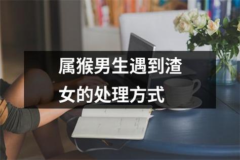 属猴男生遇到渣女的处理方式