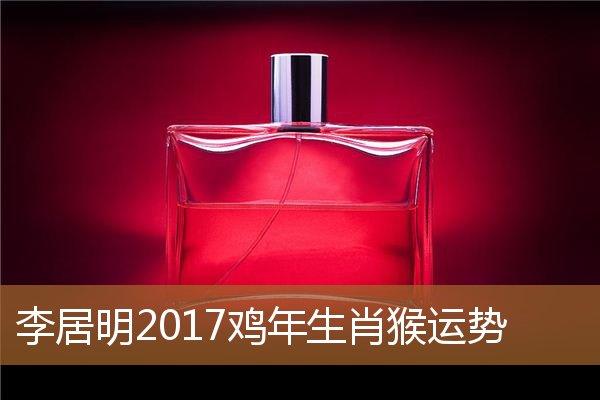 李居明2017鸡年生肖猴运势