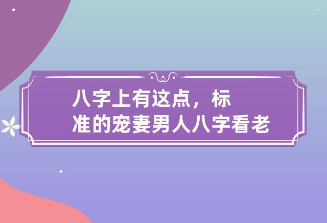 八字上有这点,标准的宠妻男人